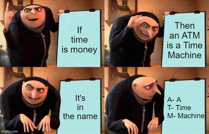 ATM Secret | If time is money; Then an ATM is a Time Machine; It's in the name; A- A
T- Time
M- Machine | image tagged in memes,gru's plan | made w/ Imgflip meme maker