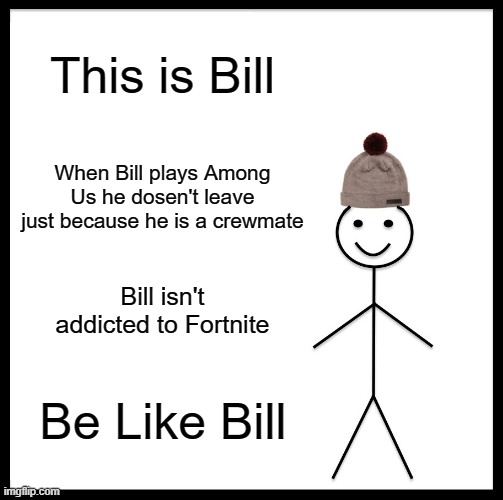 Be Like Bill | This is Bill; When Bill plays Among Us he dosen't leave just because he is a crewmate; Bill isn't addicted to Fortnite; Be Like Bill | image tagged in memes,be like bill | made w/ Imgflip meme maker