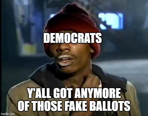 Y'all Got Any More Of That Meme | DEMOCRATS; Y'ALL GOT ANYMORE OF THOSE FAKE BALLOTS | image tagged in memes,y'all got any more of that | made w/ Imgflip meme maker