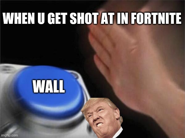 true | WHEN U GET SHOT AT IN FORTNITE; WALL | image tagged in memes,blank nut button | made w/ Imgflip meme maker