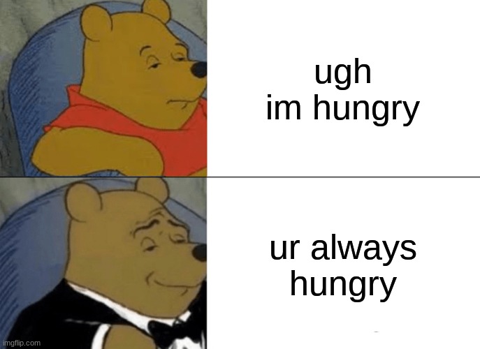 hungry | ugh im hungry; ur always hungry | image tagged in memes,tuxedo winnie the pooh | made w/ Imgflip meme maker