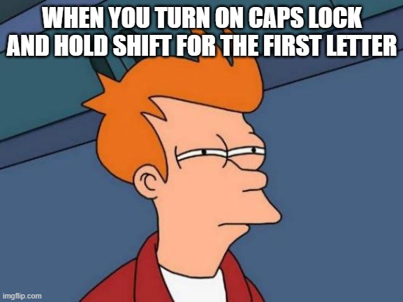 This always happens | WHEN YOU TURN ON CAPS LOCK AND HOLD SHIFT FOR THE FIRST LETTER | image tagged in memes,futurama fry | made w/ Imgflip meme maker