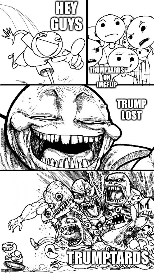 Hey Internet | HEY GUYS; TRUMPTARDS ON IMGFLIP; TRUMP LOST; TRUMPTARDS | image tagged in memes,hey internet | made w/ Imgflip meme maker