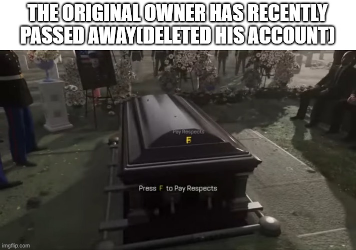 you will be remembered Bosss_man (was that his name? i have bad memory rip) | THE ORIGINAL OWNER HAS RECENTLY PASSED AWAY(DELETED HIS ACCOUNT) | image tagged in press f to pay respects | made w/ Imgflip meme maker