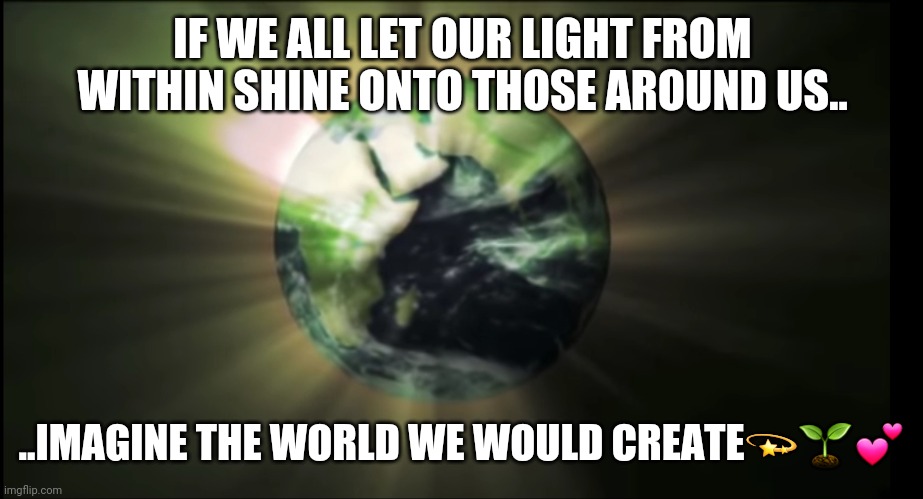 Lets build a world that works for all of us | IF WE ALL LET OUR LIGHT FROM WITHIN SHINE ONTO THOSE AROUND US.. ..IMAGINE THE WORLD WE WOULD CREATE💫🌱💕 | image tagged in love wins,live and let love,we are one and we are many,share one dream - unite and prosper,we the people - we the planet | made w/ Imgflip meme maker