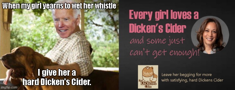 Joe Biden knows how to satisfy her | When my girl yearns to wet her whistle; I give her a hard Dicken's Cider. | image tagged in dickens cider parody,creepy joe biden,kamala harris,hard dickens cider,parody | made w/ Imgflip meme maker