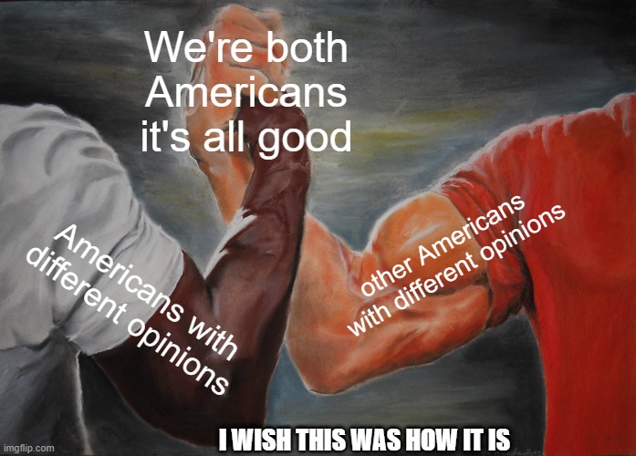 Epic Handshake | We're both Americans it's all good; other Americans with different opinions; Americans with different opinions; I WISH THIS WAS HOW IT IS | image tagged in memes,epic handshake | made w/ Imgflip meme maker
