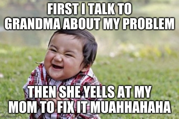 My evil plan! | FIRST I TALK TO GRANDMA ABOUT MY PROBLEM; THEN SHE YELLS AT MY MOM TO FIX IT MUAHHAHAHA | image tagged in memes,evil toddler | made w/ Imgflip meme maker