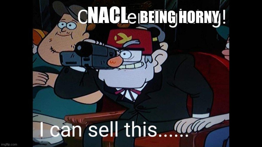 Grunkle Stan I can Sell this | NACL BEING HORNY | image tagged in grunkle stan i can sell this | made w/ Imgflip meme maker