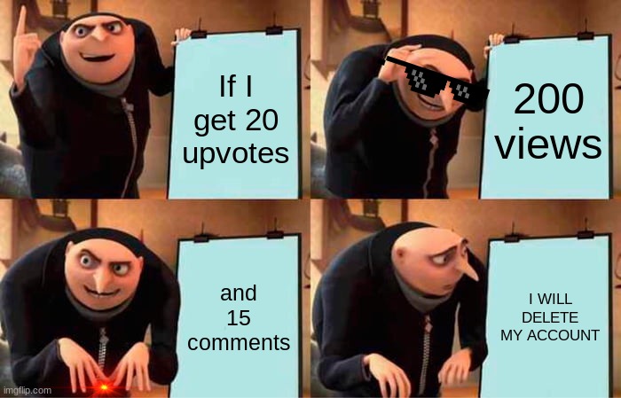 Gru's Plan | If I get 20 upvotes; 200 views; and 15 comments; I WILL DELETE MY ACCOUNT | image tagged in memes,gru's plan | made w/ Imgflip meme maker