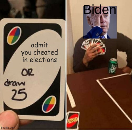 UNO Draw 25 Cards Meme | admit you cheated in elections Biden | image tagged in memes,uno draw 25 cards | made w/ Imgflip meme maker