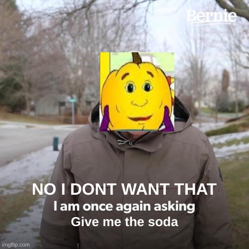 Bernie I Am Once Again Asking For Your Support Meme | NO I DONT WANT THAT; Give me the soda | image tagged in memes,bernie i am once again asking for your support | made w/ Imgflip meme maker