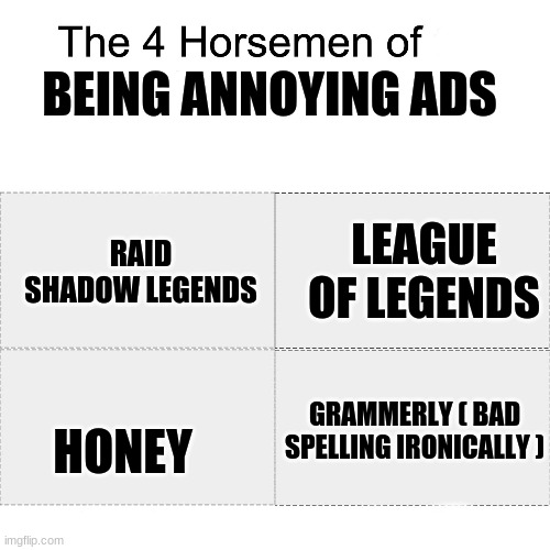 AAAAAAAAAAA | BEING ANNOYING ADS; RAID SHADOW LEGENDS; LEAGUE OF LEGENDS; HONEY; GRAMMERLY ( BAD SPELLING IRONICALLY ) | image tagged in four horsemen,ads,annoying | made w/ Imgflip meme maker