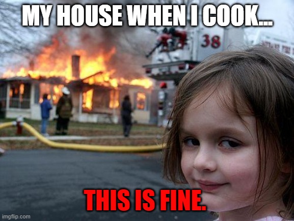 Disaster Girl | MY HOUSE WHEN I COOK... THIS IS FINE. | image tagged in memes,disaster girl | made w/ Imgflip meme maker