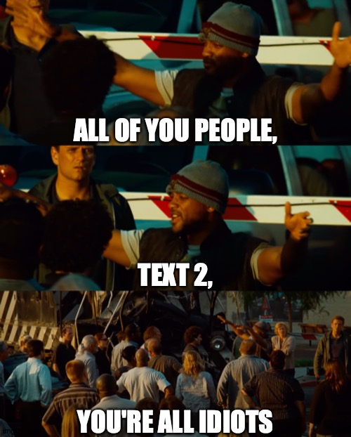 That's What Makes It Fun | ALL OF YOU PEOPLE, TEXT 2, YOU'RE ALL IDIOTS | image tagged in you're all idiots,memes,templates,meme,template,meme template | made w/ Imgflip meme maker