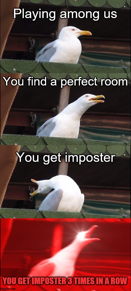Well... | Playing among us; You find a perfect room; You get imposter; YOU GET IMPOSTER 3 TIMES IN A ROW | image tagged in memes,inhaling seagull | made w/ Imgflip meme maker