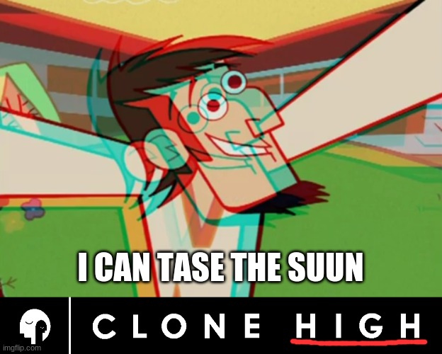 they called it Clone High for a reason... cuz the makers were smoking raisins | I CAN TASE THE SUUN | image tagged in clone high,memes | made w/ Imgflip meme maker