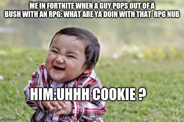 MOSTR | ME IN FORTNITE WHEN A GUY POPS OUT OF A BUSH WITH AN RPG: WHAT ARE YA DOIN WITH THAT  RPG NUB; HIM:UHHH COOKIE ? | image tagged in memes,evil toddler | made w/ Imgflip meme maker