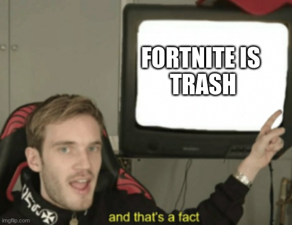 true | FORTNITE IS
 TRASH | image tagged in and that's a fact | made w/ Imgflip meme maker