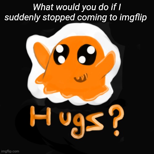 What would you do if I suddenly stopped coming to imgflip | image tagged in tag,memoriesofchurch | made w/ Imgflip meme maker