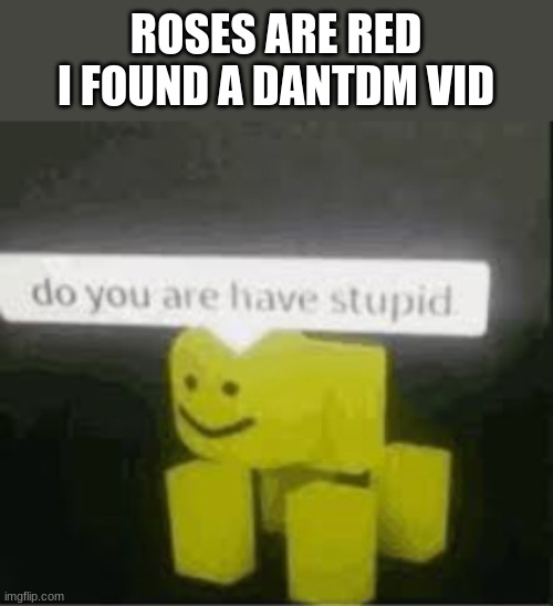 first one for me | ROSES ARE RED
I FOUND A DANTDM VID | image tagged in do you are have stupid | made w/ Imgflip meme maker