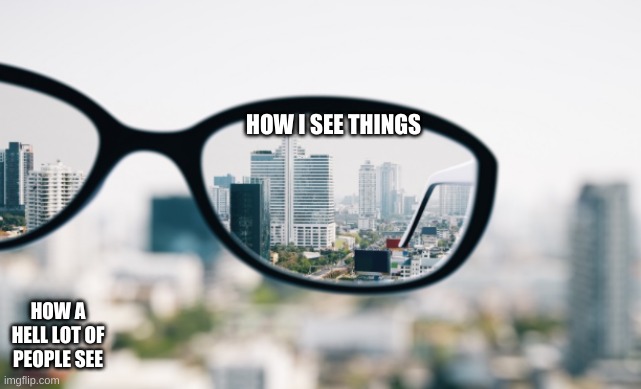 which one are you? | HOW I SEE THINGS; HOW A HELL LOT OF PEOPLE SEE | image tagged in blurry,blind people | made w/ Imgflip meme maker