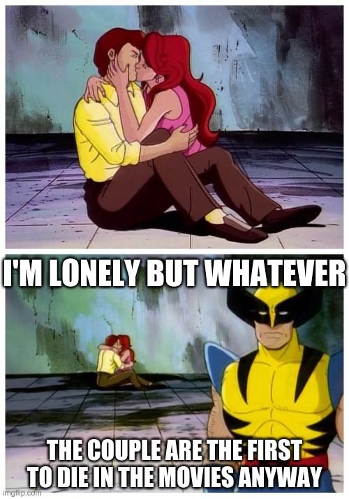 Couple makes out while Wolverine looks disappointed | I'M LONELY BUT WHATEVER; THE COUPLE ARE THE FIRST TO DIE IN THE MOVIES ANYWAY | image tagged in couple makes out while wolverine looks disappointed | made w/ Imgflip meme maker