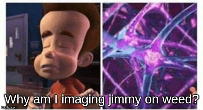 jimmy neutron brain | Why am I imaging jimmy on weed? | image tagged in jimmy neutron brain | made w/ Imgflip meme maker