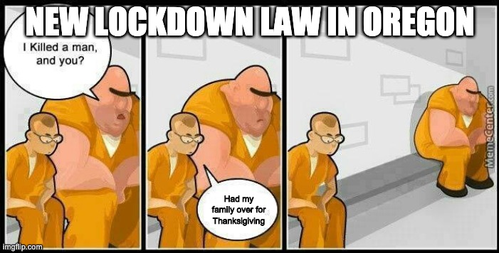 NEW OREGON Lockdown Law | NEW LOCKDOWN LAW IN OREGON; Had my family over for Thanksigiving | image tagged in prisoners blank,oregon,lockdown | made w/ Imgflip meme maker