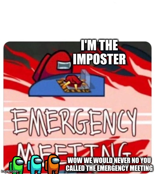 emergency meeting | I'M THE IMPOSTER; WOW WE WOULD NEVER NO YOU CALLED THE EMERGENCY MEETING | image tagged in emergency meeting among us | made w/ Imgflip meme maker