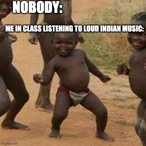 Third World Success Kid Meme | NOBODY:; ME IN CLASS LISTENING TO LOUD INDIAN MUSIC: | image tagged in memes,third world success kid | made w/ Imgflip meme maker
