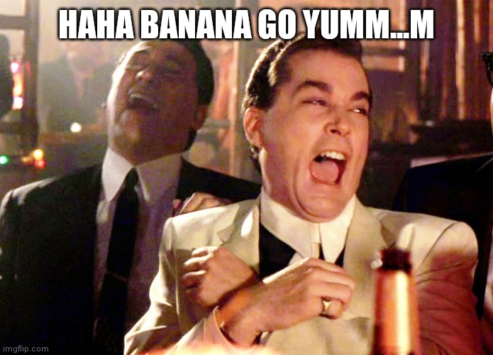 Good Fellas Hilarious | HAHA BANANA GO YUMM...M | image tagged in memes,good fellas hilarious | made w/ Imgflip meme maker