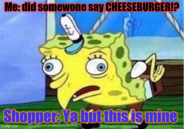 Bbburger | Me: did somewone say CHEESEBURGER!? Shopper: Ya but this is mine | image tagged in memes,mocking spongebob | made w/ Imgflip meme maker