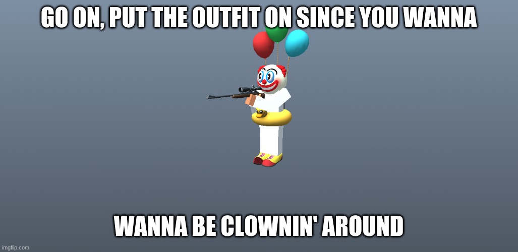When you use shotty. | GO ON, PUT THE OUTFIT ON SINCE YOU WANNA; WANNA BE CLOWNIN' AROUND | image tagged in clown,krunker | made w/ Imgflip meme maker