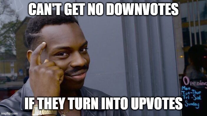 counting on it | CAN'T GET NO DOWNVOTES; IF THEY TURN INTO UPVOTES | image tagged in memes,roll safe think about it | made w/ Imgflip meme maker