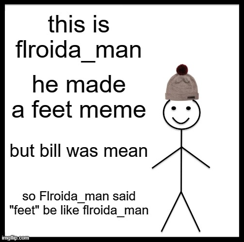 Be Like Bill | this is flroida_man; he made a feet meme; but bill was mean; so Flroida_man said "feet" be like flroida_man | image tagged in memes,be like bill | made w/ Imgflip meme maker