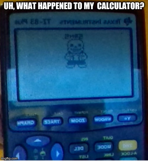 sans backwards??? | UH, WHAT HAPPENED TO MY  CALCULATOR? | image tagged in sans | made w/ Imgflip meme maker