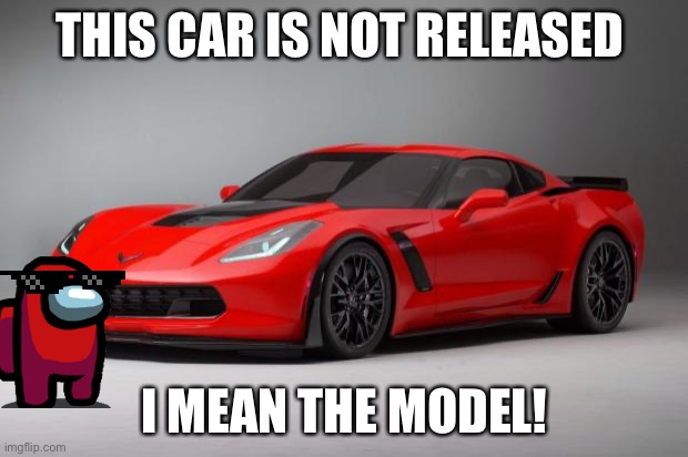 corvette | THIS CAR IS NOT RELEASED; I MEAN THE MODEL! | image tagged in corvette | made w/ Imgflip meme maker