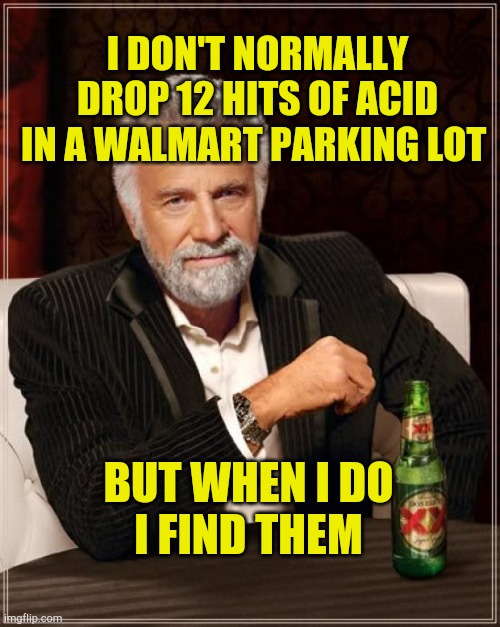 I dont | I DON'T NORMALLY DROP 12 HITS OF ACID IN A WALMART PARKING LOT; BUT WHEN I DO
I FIND THEM | image tagged in memes,the most interesting man in the world,lost and found,lucky,modern problems | made w/ Imgflip meme maker