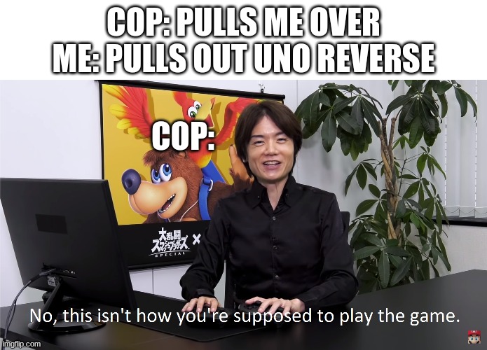 This Isn't How You're Supposed to Play the GaME | COP: PULLS ME OVER
ME: PULLS OUT UNO REVERSE; COP: | image tagged in this isn't how you're supposed to play the game,uno reverse card | made w/ Imgflip meme maker