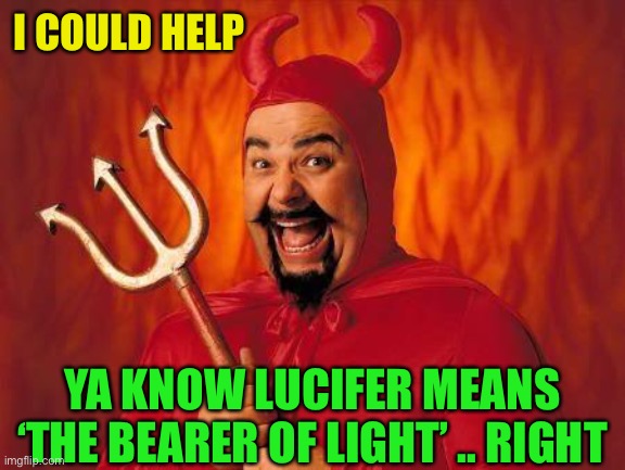 funny satan | I COULD HELP YA KNOW LUCIFER MEANS ‘THE BEARER OF LIGHT’ .. RIGHT | image tagged in funny satan | made w/ Imgflip meme maker