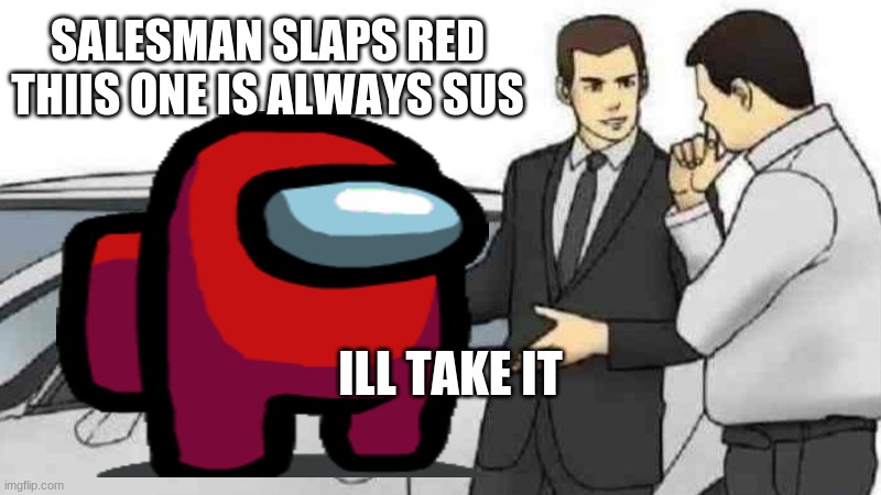 lol srry if someone already made this | SALESMAN SLAPS RED THIIS ONE IS ALWAYS SUS; ILL TAKE IT | image tagged in memes,car salesman slaps roof of car | made w/ Imgflip meme maker