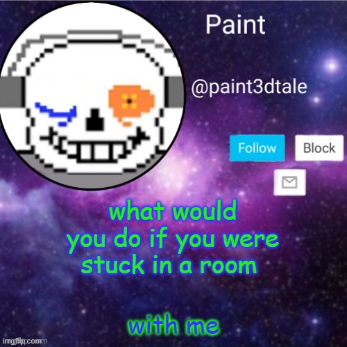 paint announces | what would you do if you were stuck in a room; with me | image tagged in paint announces | made w/ Imgflip meme maker