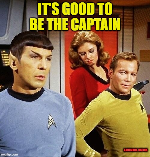 It's good to be the Captain. | IT'S GOOD TO BE THE CAPTAIN; AARDVARK RATNIK | image tagged in star trek,funny memes,star wars,william shatner,tv show | made w/ Imgflip meme maker
