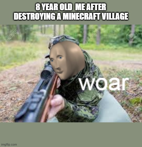 woar | 8 YEAR OLD  ME AFTER DESTROYING A MINECRAFT VILLAGE | image tagged in woar | made w/ Imgflip meme maker