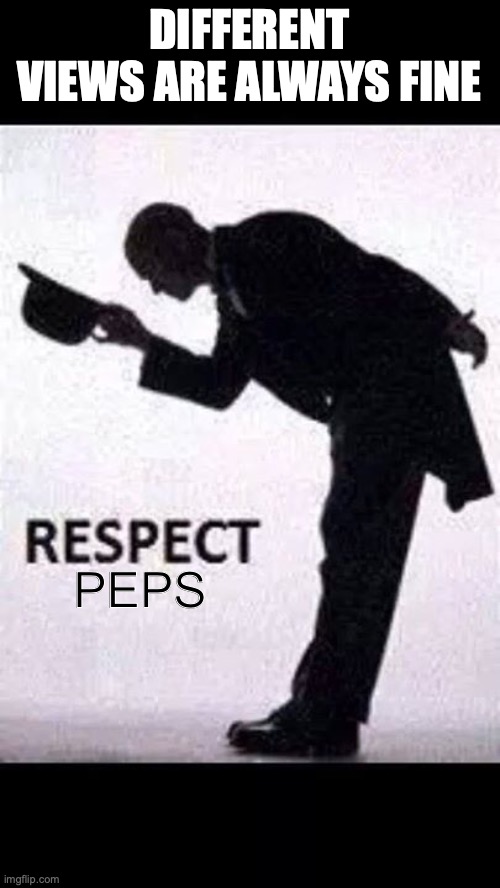 respect peps | DIFFERENT VIEWS ARE ALWAYS FINE PEPS | image tagged in tip hat respect,difference,respect,opinions,views,meme | made w/ Imgflip meme maker