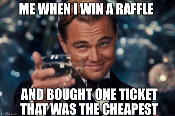Leonardo Dicaprio Cheers | ME WHEN I WIN A RAFFLE; AND BOUGHT ONE TICKET THAT WAS THE CHEAPEST | image tagged in memes,leonardo dicaprio cheers | made w/ Imgflip meme maker