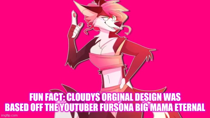 OC Facts #1 You cant get rid of me B***tch! | FUN FACT: CLOUDYS ORGINAL DESIGN WAS BASED OFF THE YOUTUBER FURSONA BIG MAMA ETERNAL | made w/ Imgflip meme maker