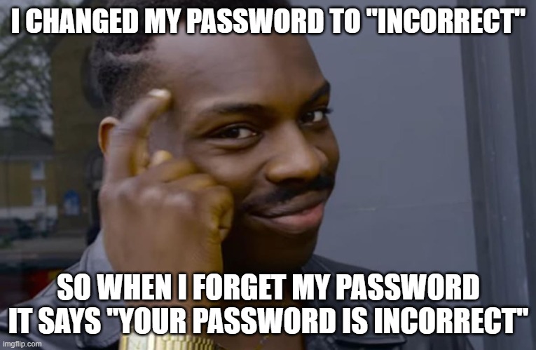 XD | I CHANGED MY PASSWORD TO "INCORRECT"; SO WHEN I FORGET MY PASSWORD IT SAYS "YOUR PASSWORD IS INCORRECT" | image tagged in password | made w/ Imgflip meme maker