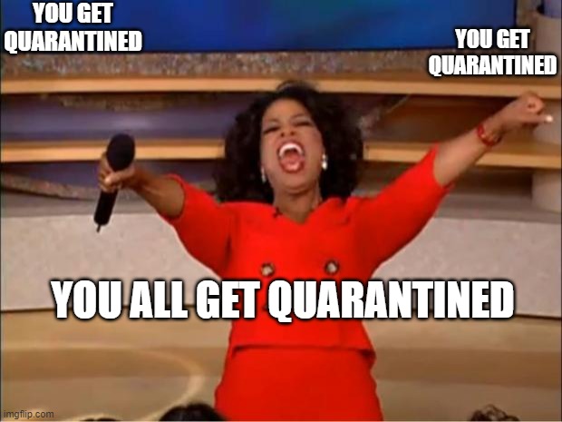 Oprah You Get A Meme | YOU GET QUARANTINED; YOU GET QUARANTINED; YOU ALL GET QUARANTINED | image tagged in memes,oprah you get a | made w/ Imgflip meme maker
